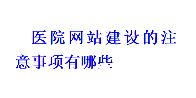 醫院網站建設的注意事項有哪些？