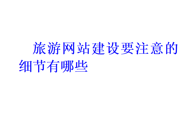 旅游網站建設要注意的細節有哪些？