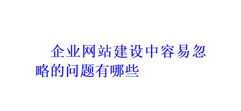 企業網站建設中容易忽略的問題有哪些？