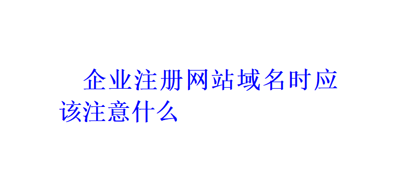 企業注冊網站域名時應該注意什么？