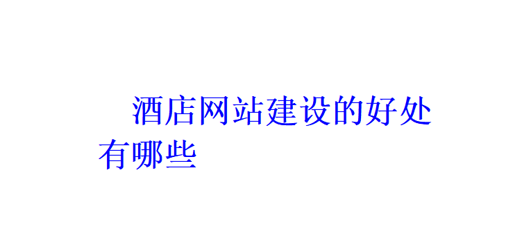 酒店網站建設的好處有哪些？