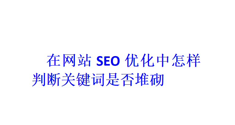 在網站SEO優化中怎樣判斷關鍵詞是否堆砌？