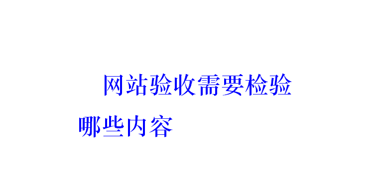 網(wǎng)站驗(yàn)收需要檢驗(yàn)?zāi)男﹥?nèi)容？